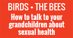 Birds + Bees: How to talk to your grandchildren about sexual health